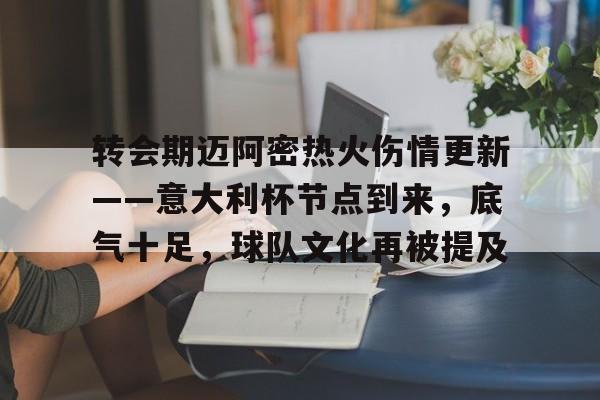 开云注册-关于转会期迈阿密热火伤情更新——意大利杯节点到来，底气十足，球队文化再被提及的信息